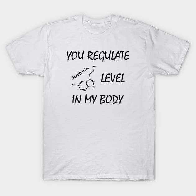 You regulate serotonin level in my body T-Shirt by Polyart